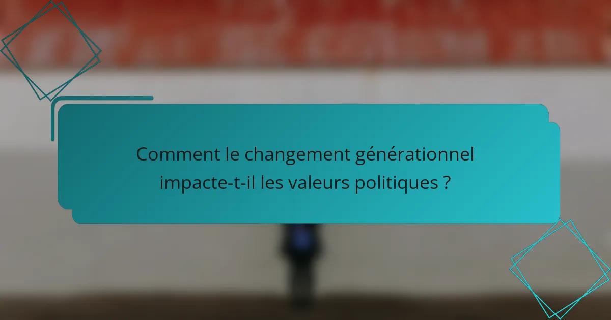 Comment le changement générationnel impacte-t-il les valeurs politiques ?