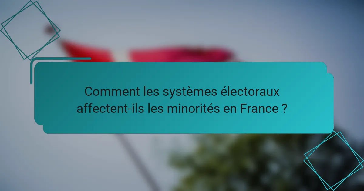 Comment les systèmes électoraux affectent-ils les minorités en France ?