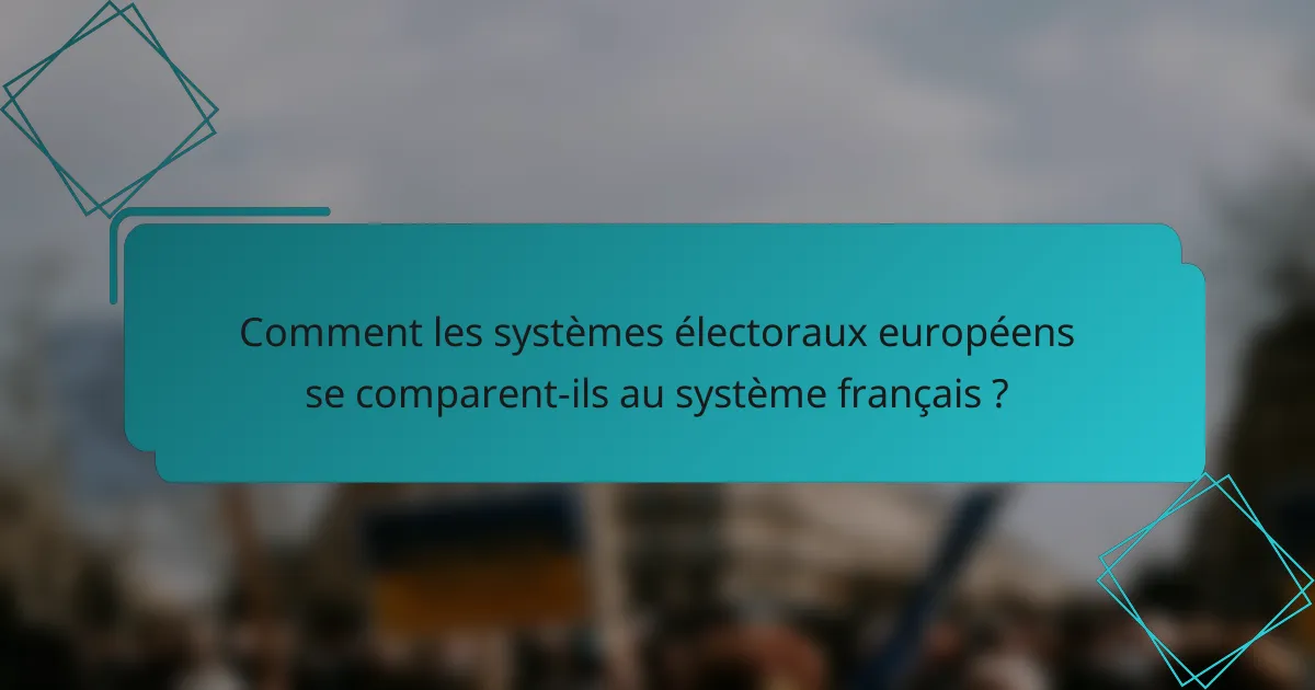 Comment les systèmes électoraux européens se comparent-ils au système français ?