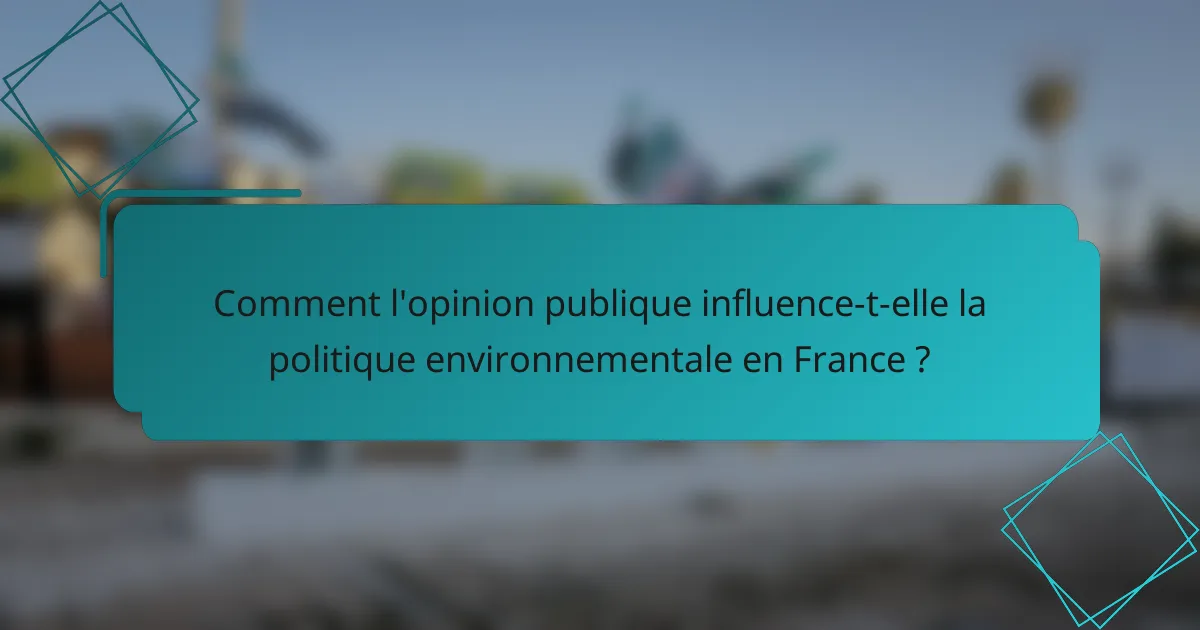 Comment l'opinion publique influence-t-elle la politique environnementale en France ?