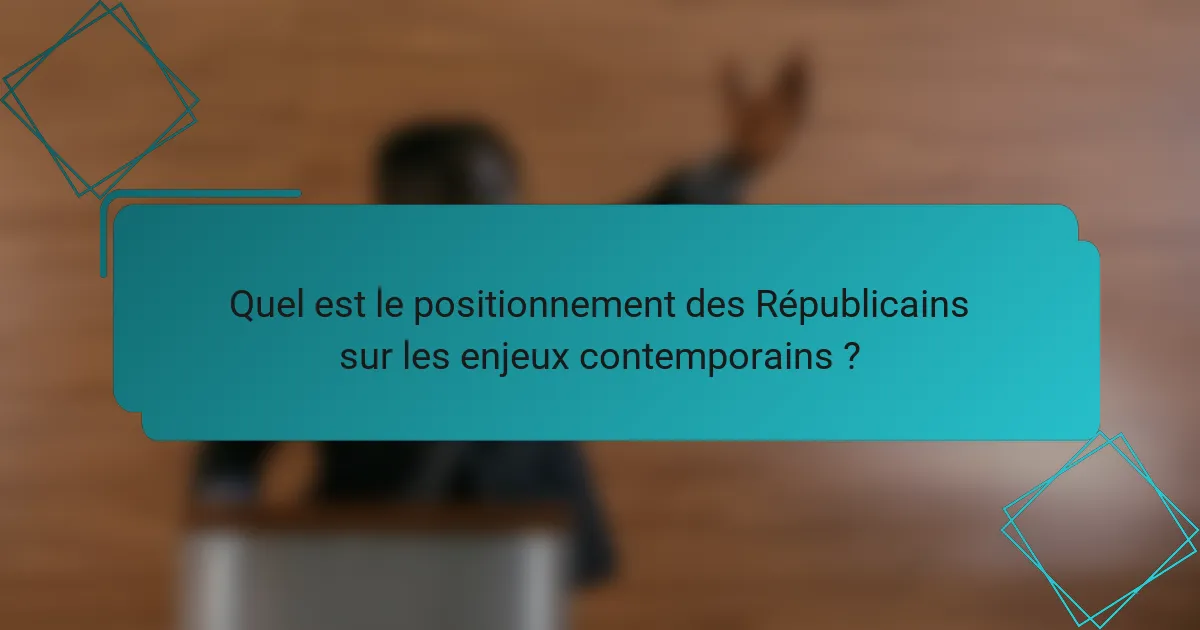 Quel est le positionnement des Républicains sur les enjeux contemporains ?