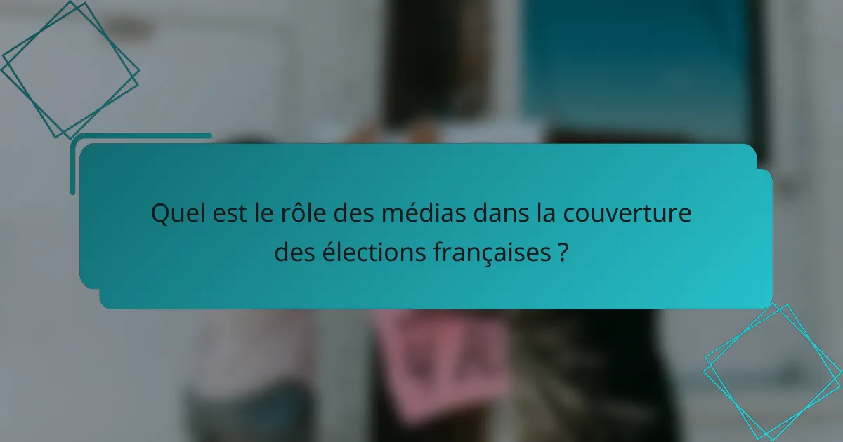 Quel est le rôle des médias dans la couverture des élections françaises ?