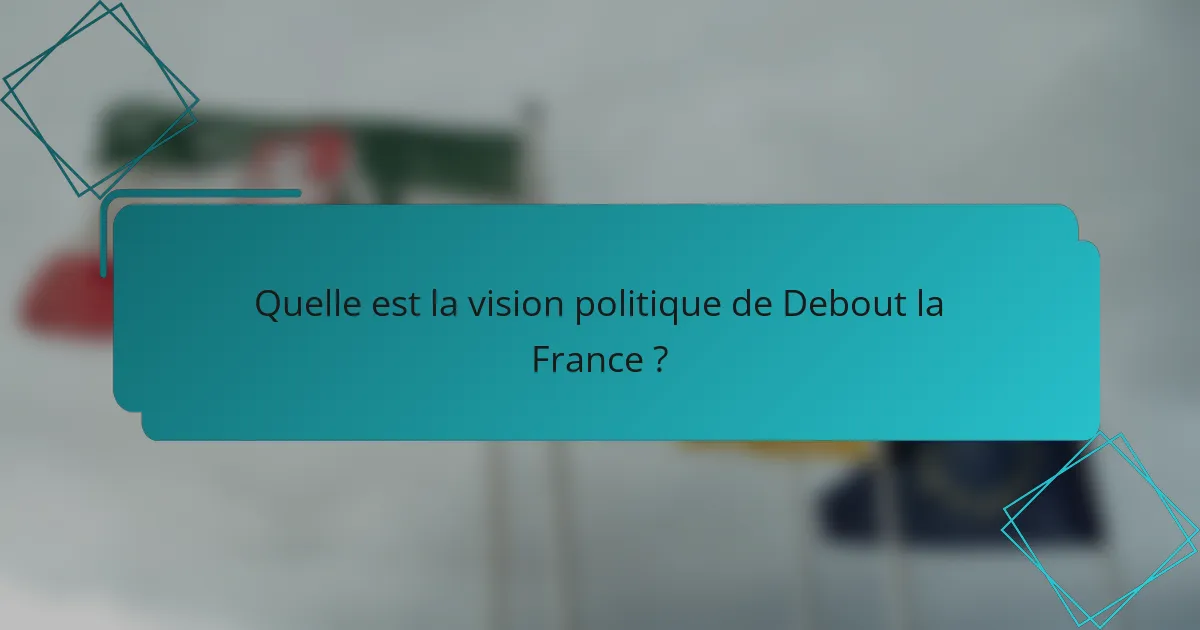 Quelle est la vision politique de Debout la France ?