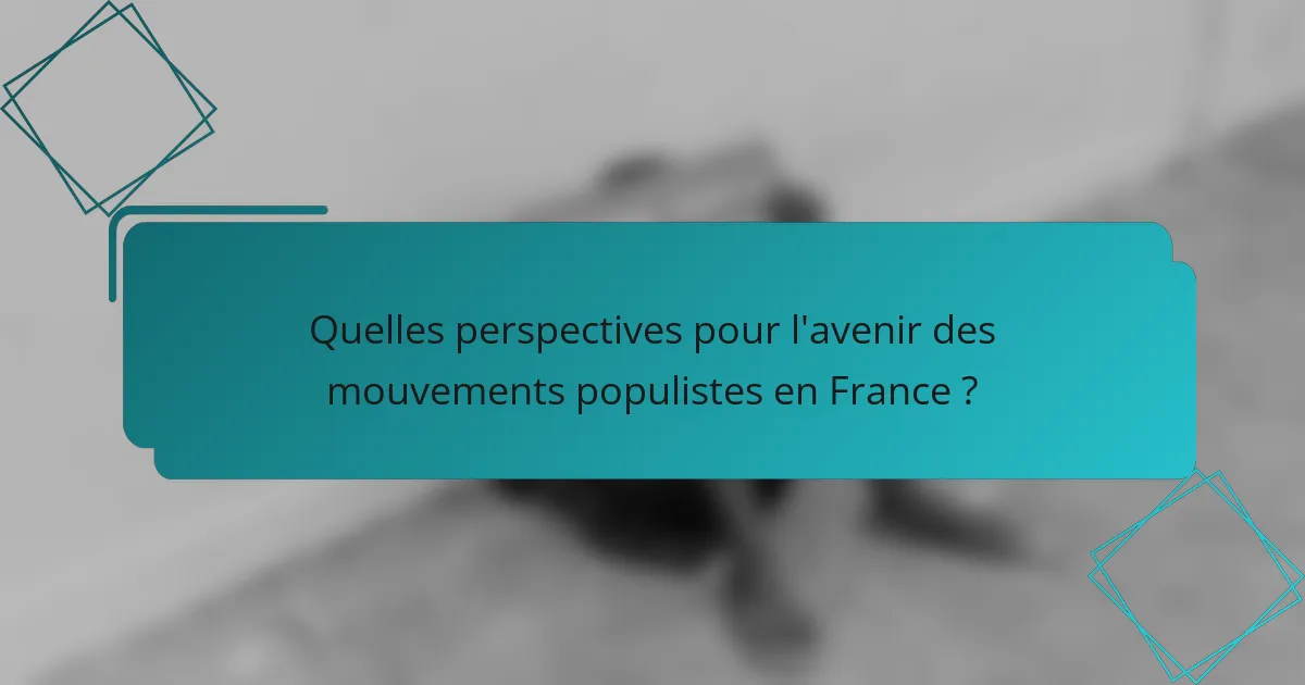 Quelles perspectives pour l'avenir des mouvements populistes en France ?
