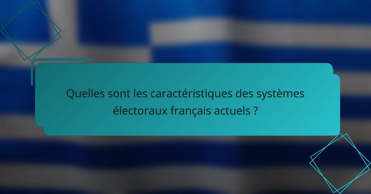 Quelles sont les caractéristiques des systèmes électoraux français actuels ?