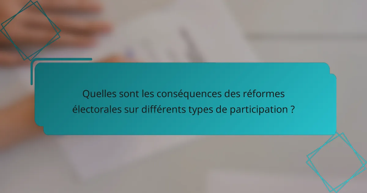 Quelles sont les conséquences des réformes électorales sur différents types de participation ?