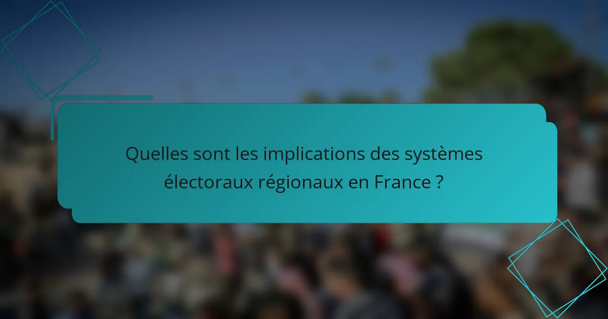 Quelles sont les implications des systèmes électoraux régionaux en France ?