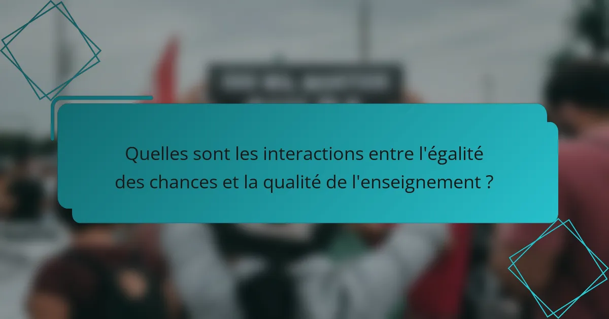 Quelles sont les interactions entre l'égalité des chances et la qualité de l'enseignement ?