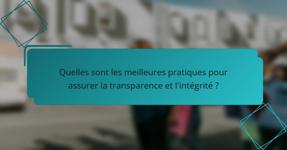 Quelles sont les meilleures pratiques pour assurer la transparence et l'intégrité ?