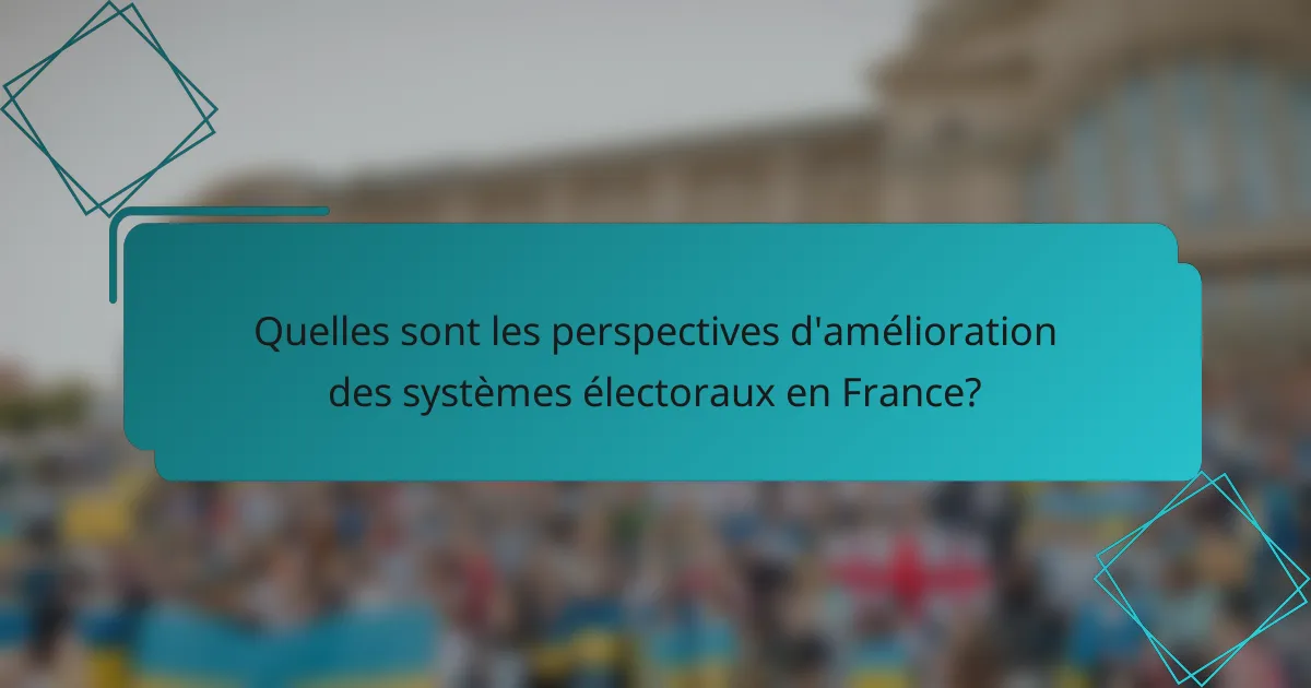 Quelles sont les perspectives d'amélioration des systèmes électoraux en France?