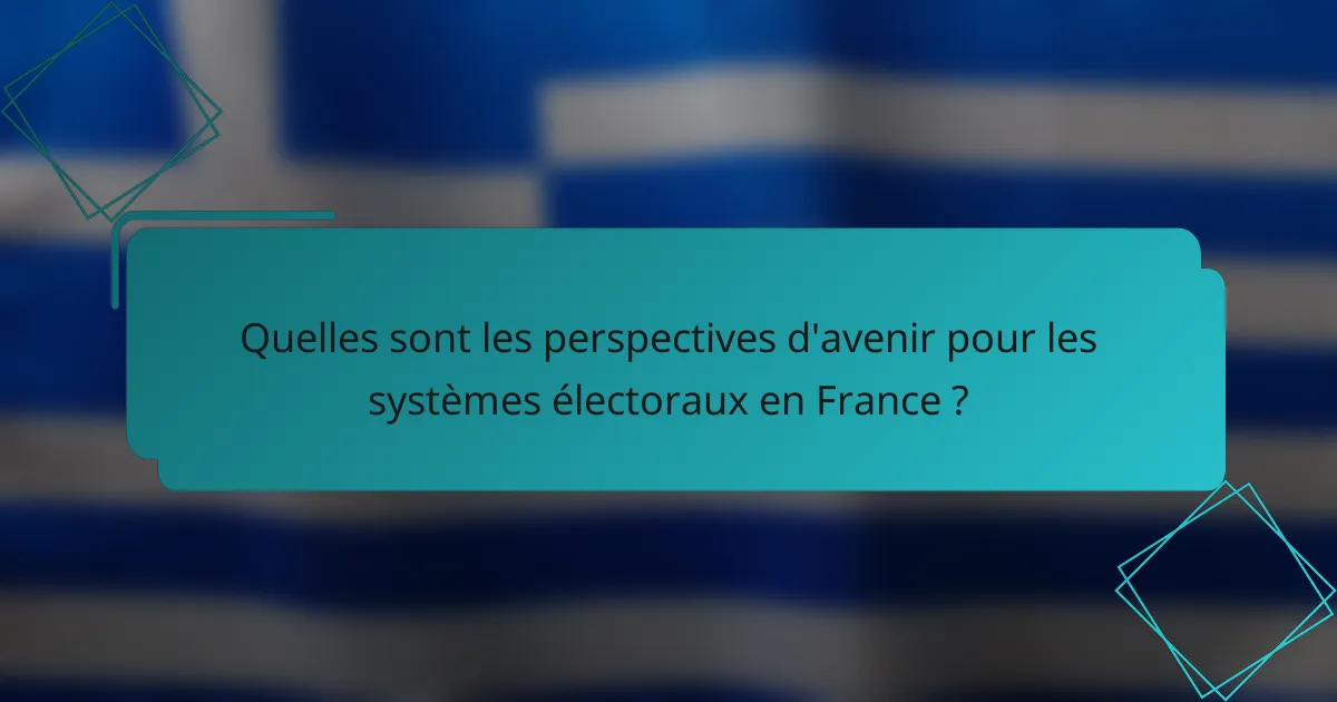 Quelles sont les perspectives d'avenir pour les systèmes électoraux en France ?