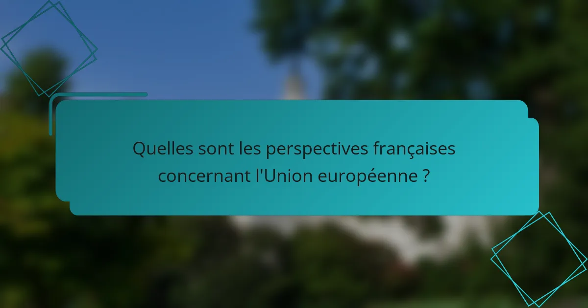 Quelles sont les perspectives françaises concernant l'Union européenne ?
