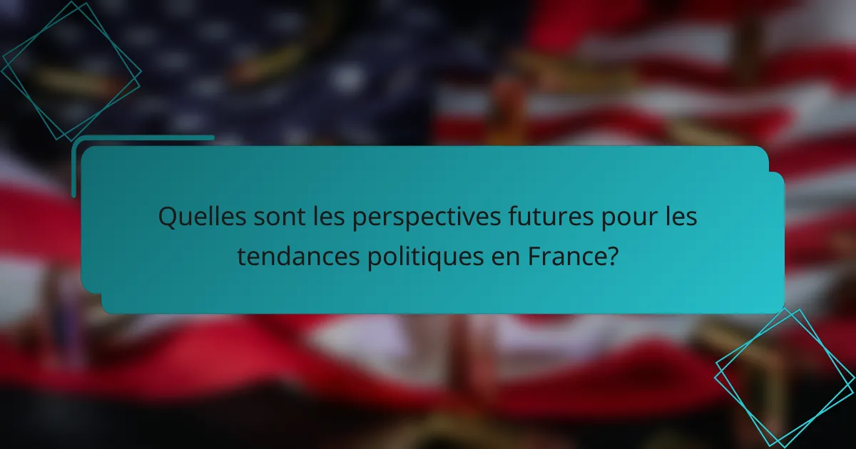 Quelles sont les perspectives futures pour les tendances politiques en France?