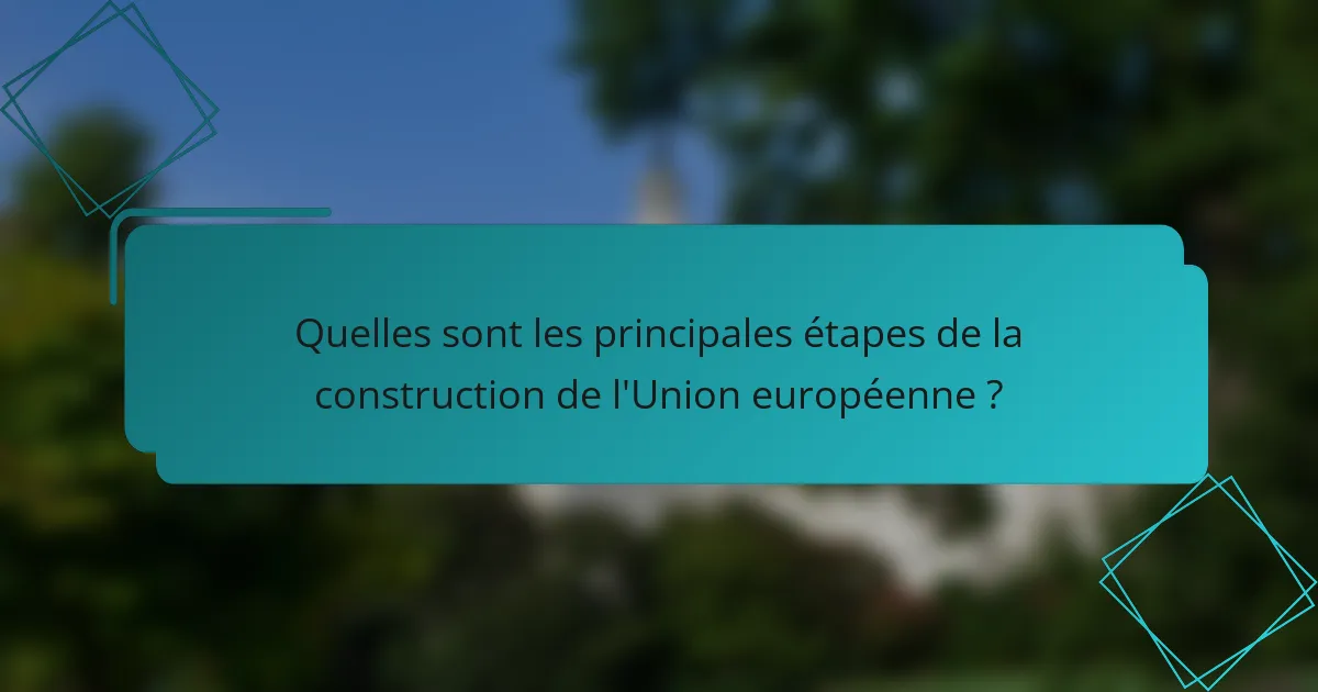 Quelles sont les principales étapes de la construction de l'Union européenne ?