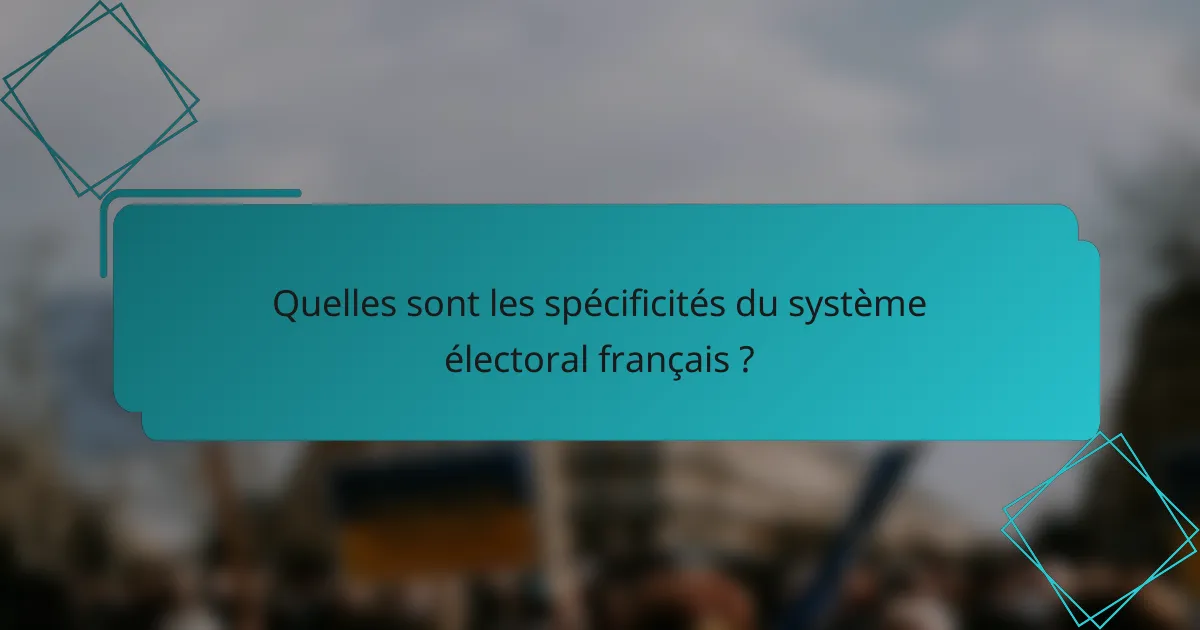 Quelles sont les spécificités du système électoral français ?
