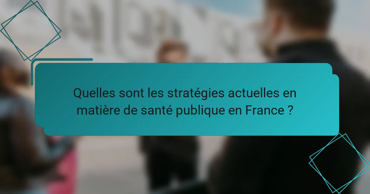 Quelles sont les stratégies actuelles en matière de santé publique en France ?