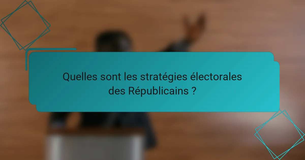 Quelles sont les stratégies électorales des Républicains ?