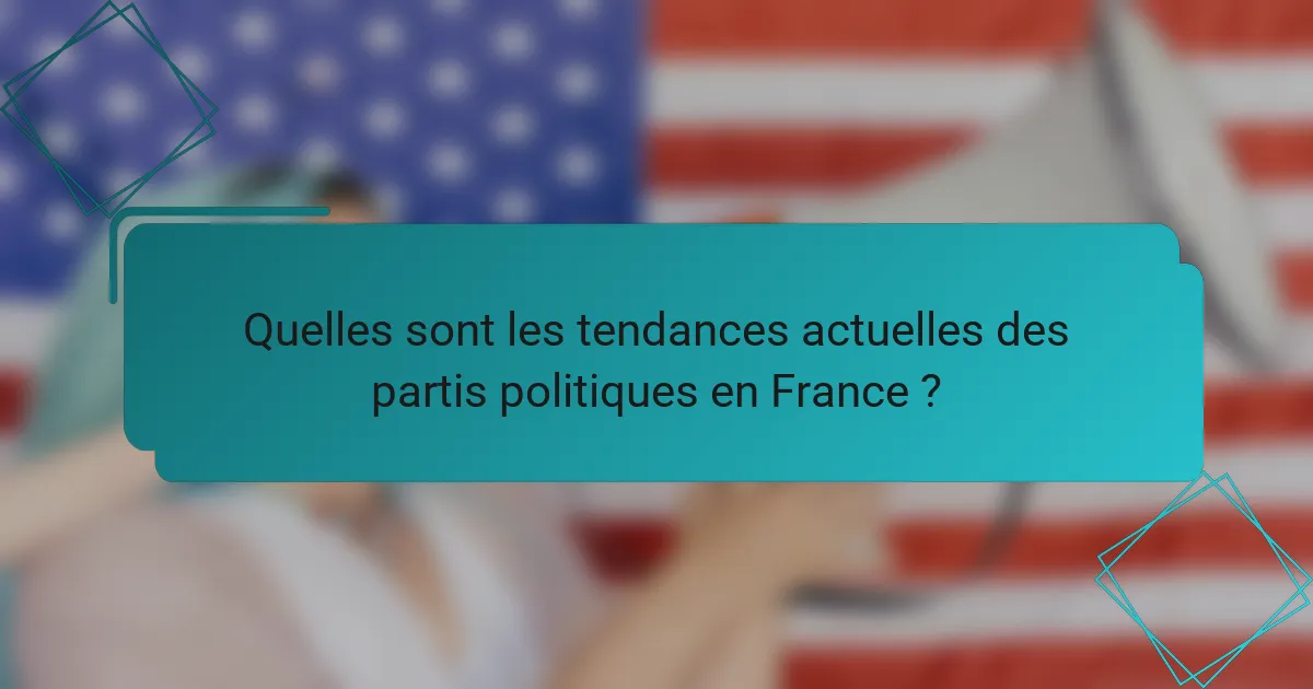 Quelles sont les tendances actuelles des partis politiques en France ?