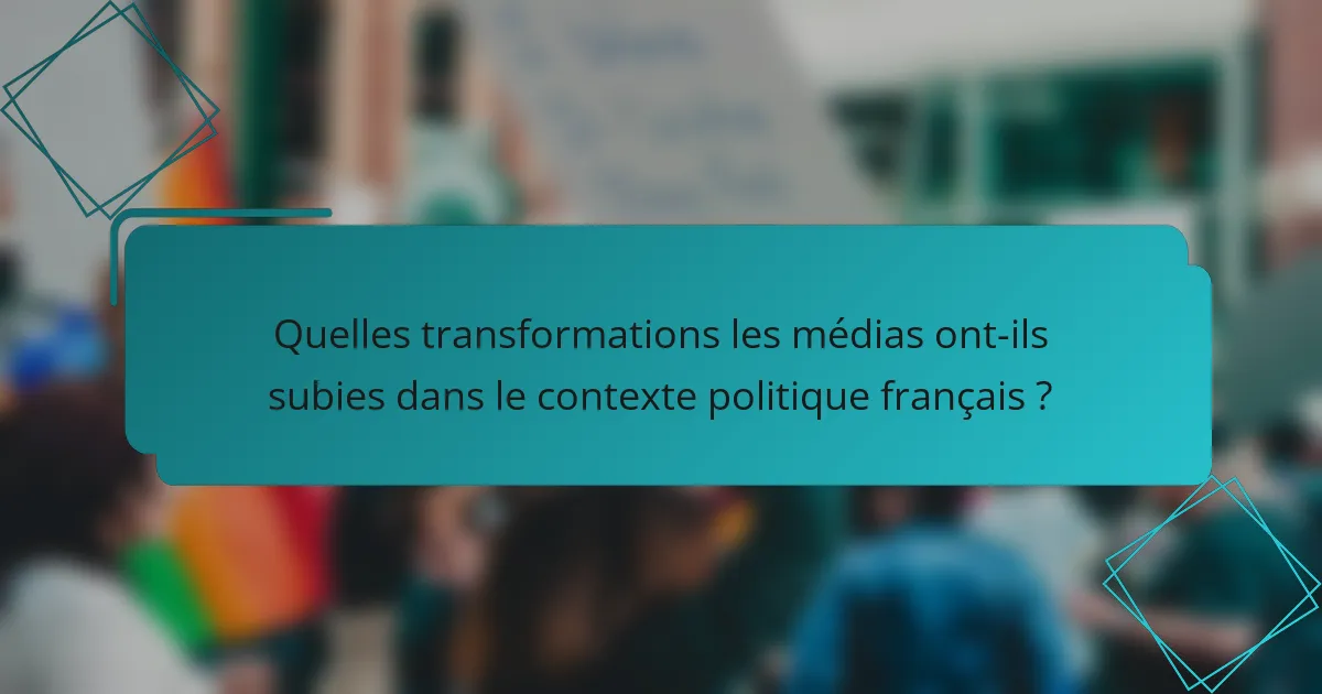Quelles transformations les médias ont-ils subies dans le contexte politique français ?