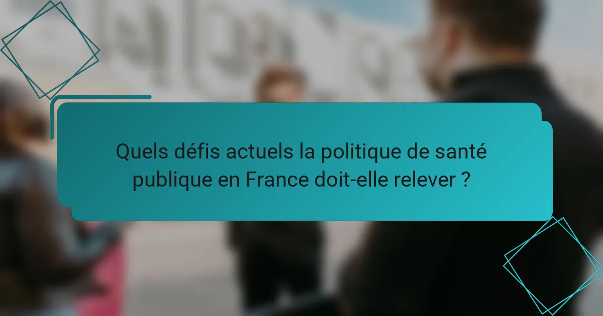 Quels défis actuels la politique de santé publique en France doit-elle relever ?