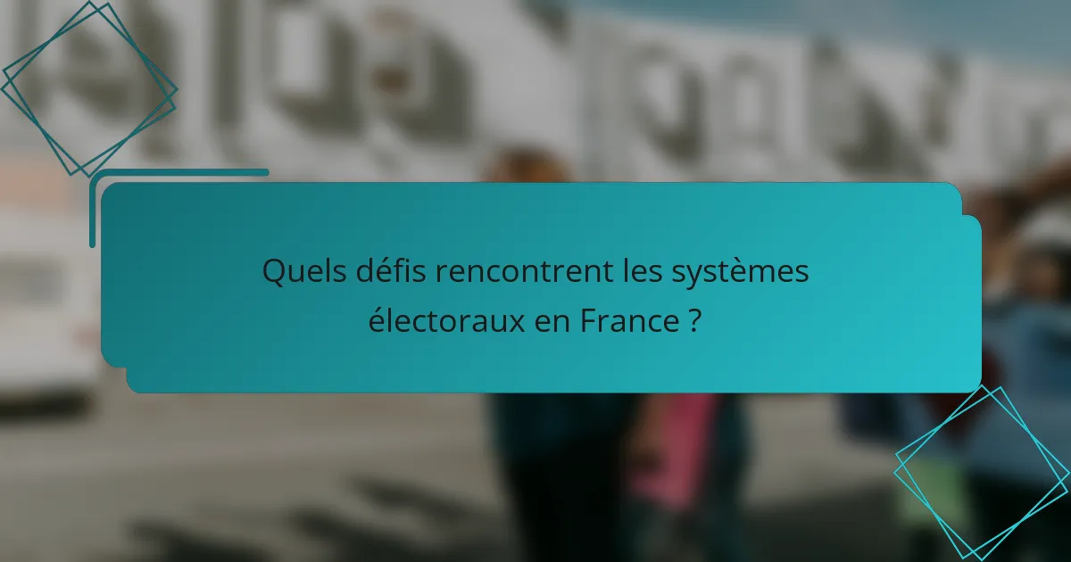 Quels défis rencontrent les systèmes électoraux en France ?