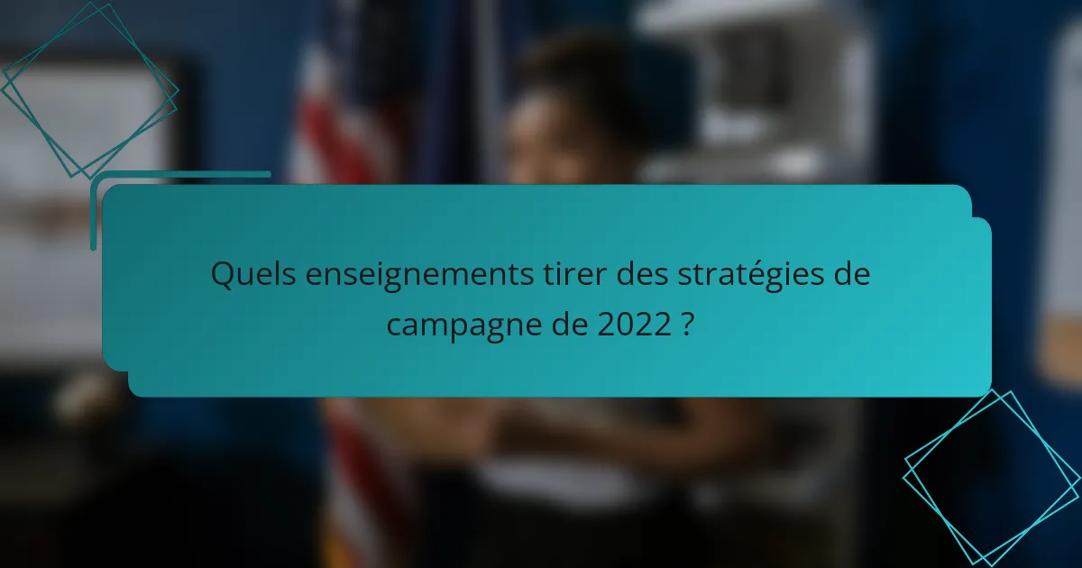 Quels enseignements tirer des stratégies de campagne de 2022 ?