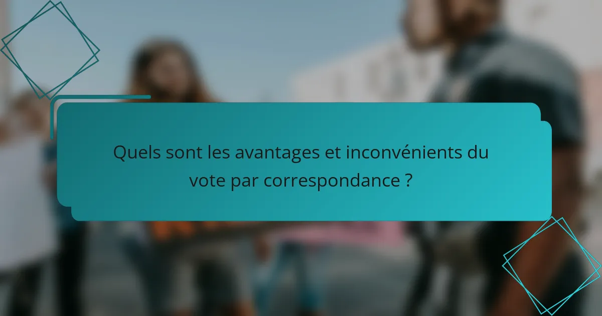Quels sont les avantages et inconvénients du vote par correspondance ?