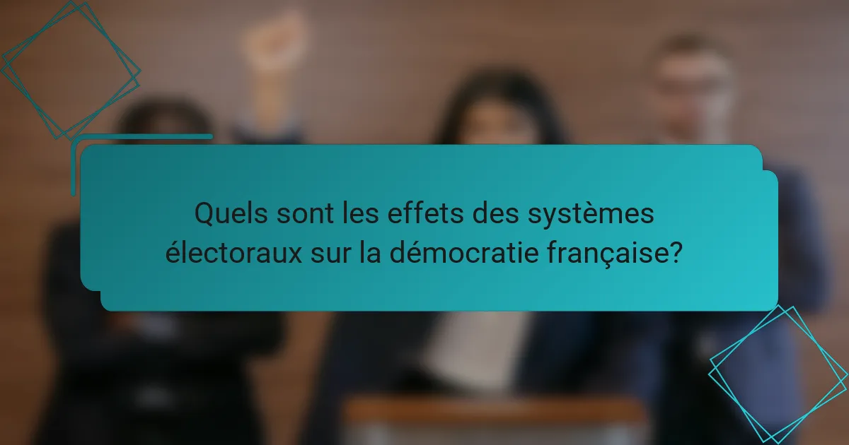Quels sont les effets des systèmes électoraux sur la démocratie française?