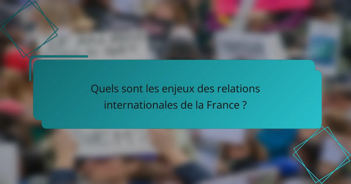 Quels sont les enjeux des relations internationales de la France ?