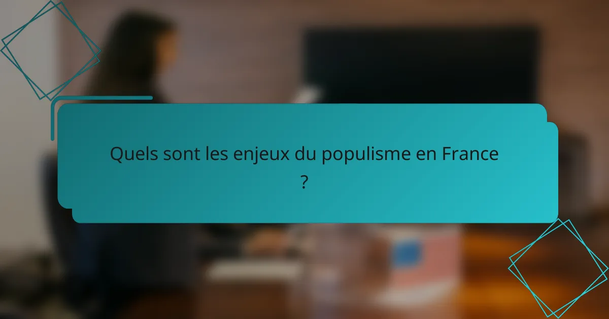 Quels sont les enjeux du populisme en France ?