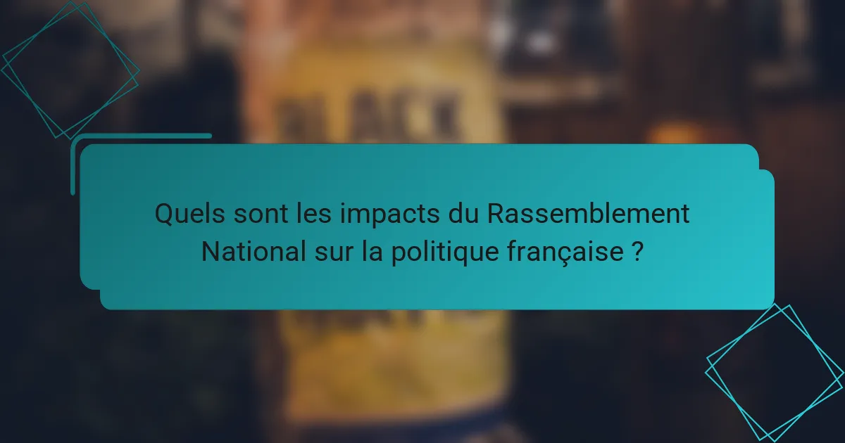 Quels sont les impacts du Rassemblement National sur la politique française ?