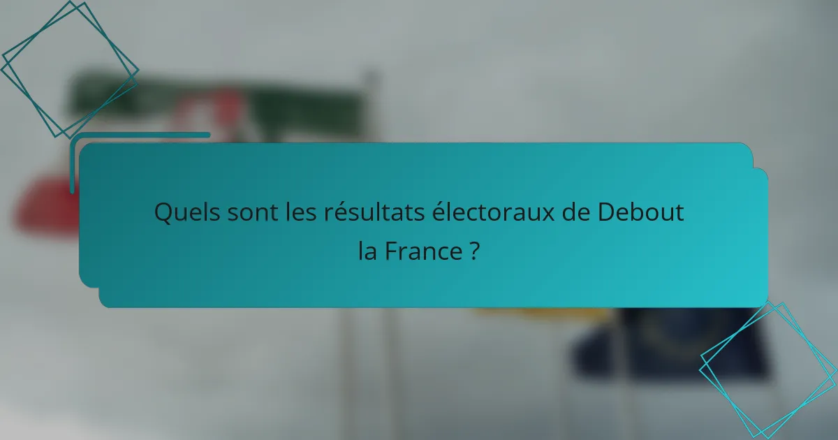Quels sont les résultats électoraux de Debout la France ?