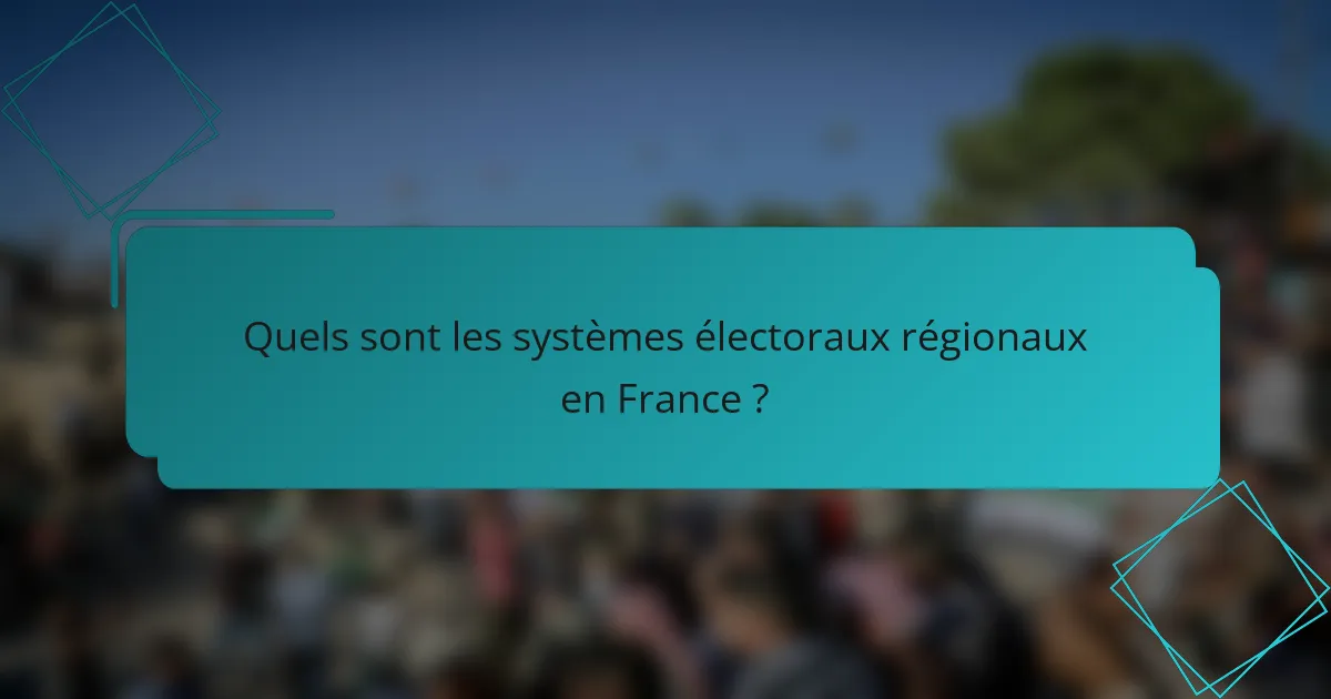 Quels sont les systèmes électoraux régionaux en France ?